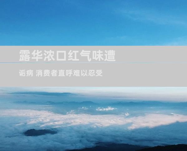 露华浓口红气味遭诟病 消费者直呼难以忍受